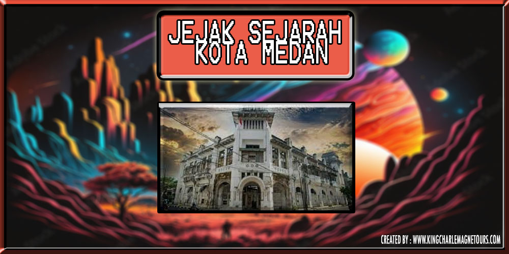 Jejak Sejarah Kota Medan Hingga Kota Metropolitan Berpengaruh