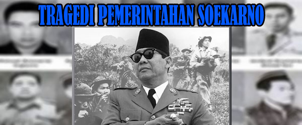 Tragedi Pemerintahan Soekarno Pada Masa Kepemimpinannya